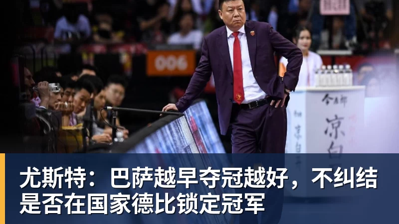 尤斯特:巴萨越早夺冠越好,不纠结是否在国家德比锁定冠军