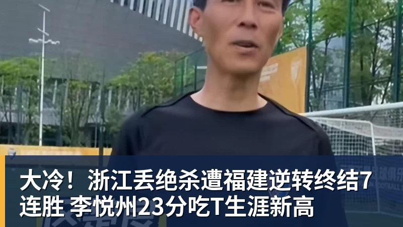 大冷!浙江丢绝杀遭福建逆转终结7连胜 李悦州23分吃T生涯新高