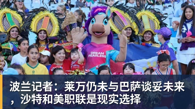 波兰记者:莱万仍未与巴萨谈妥未来,沙特和美职联是现实选择