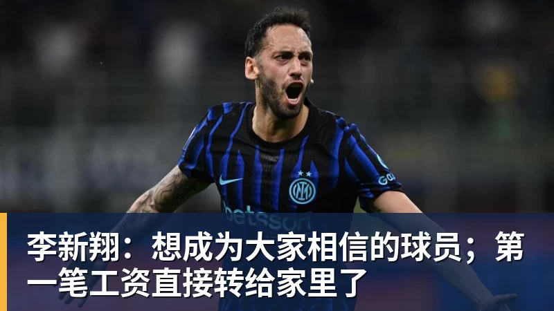 李新翔：想成为大家相信的球员；第一笔工资直接转给家里了