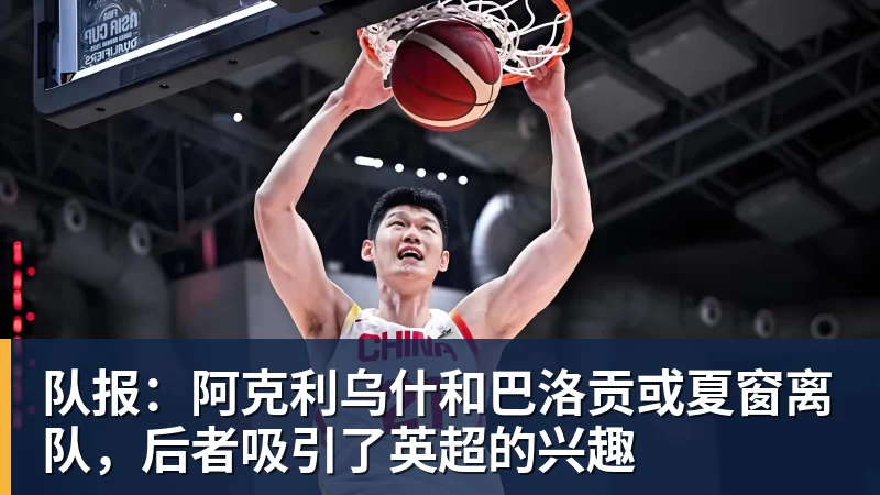 队报:阿克利乌什和巴洛贡或夏窗离队,后者吸引了英超的兴趣