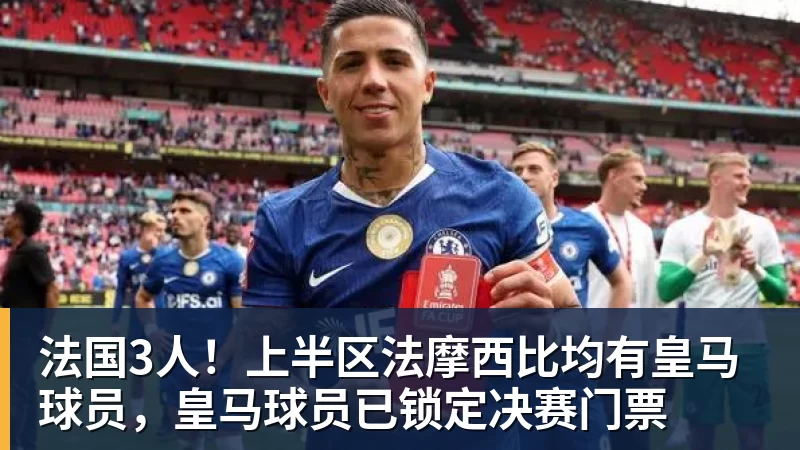 法国3人!上半区法摩西比均有皇马球员,皇马球员已锁定决赛门票