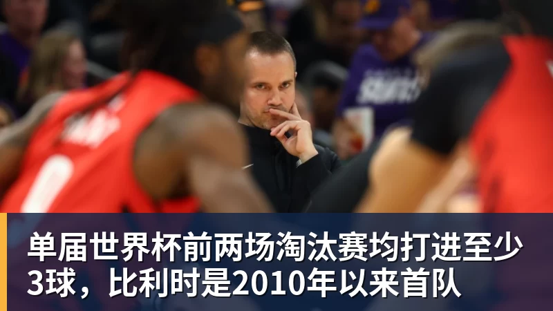 单届世界杯前两场淘汰赛均打进至少3球，比利时是2010年以来首队