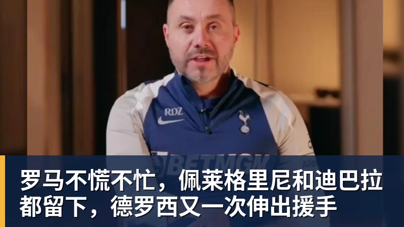 好博体育罗马不慌不忙，佩莱格里尼和迪巴拉都留下，德罗西又一次伸出援手