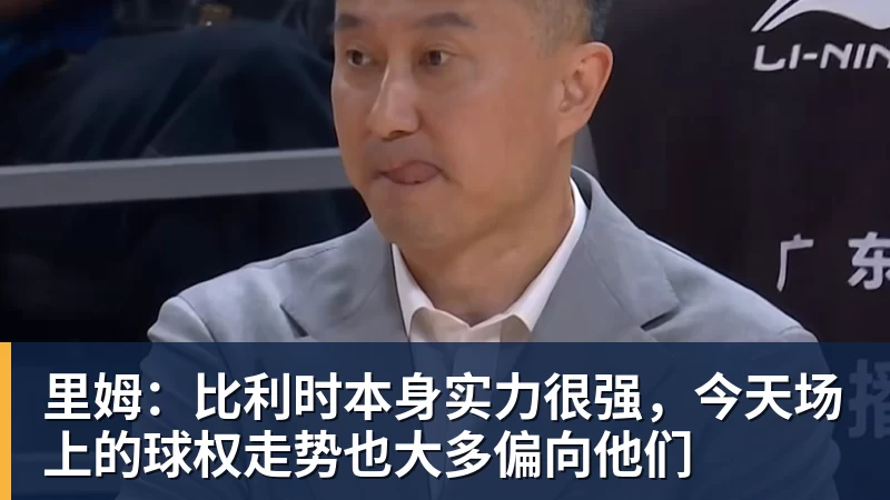 里姆:比利时本身实力很强,今天场上的球权走势也大多偏向他们