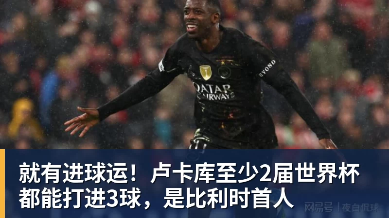 就有进球运！卢卡库至少2届世界杯都能打进3球，是比利时首人