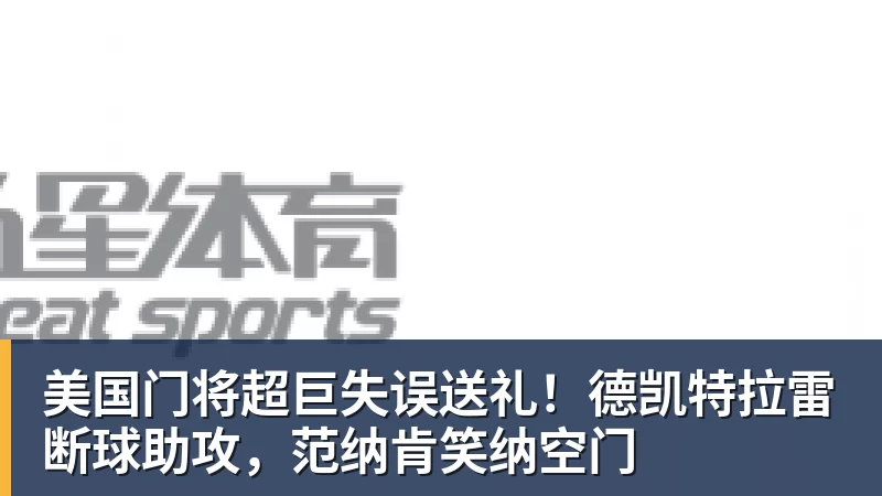 美国门将超巨失误送礼！德凯特拉雷断球助攻，范纳肯笑纳空门