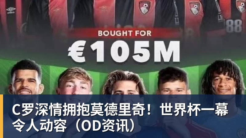 C罗深情拥抱莫德里奇！世界杯一幕令人动容（OD资讯）