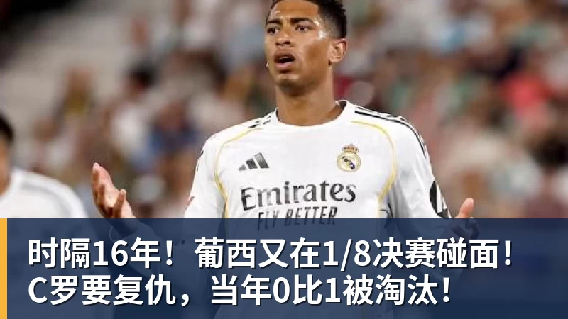 时隔16年!葡西又在1/8决赛碰面!C罗要复仇,当年0比1被淘汰!