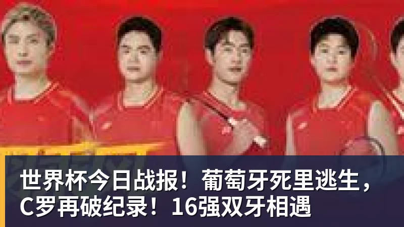 世界杯今日战报!葡萄牙死里逃生,C罗再破纪录!16强双牙相遇