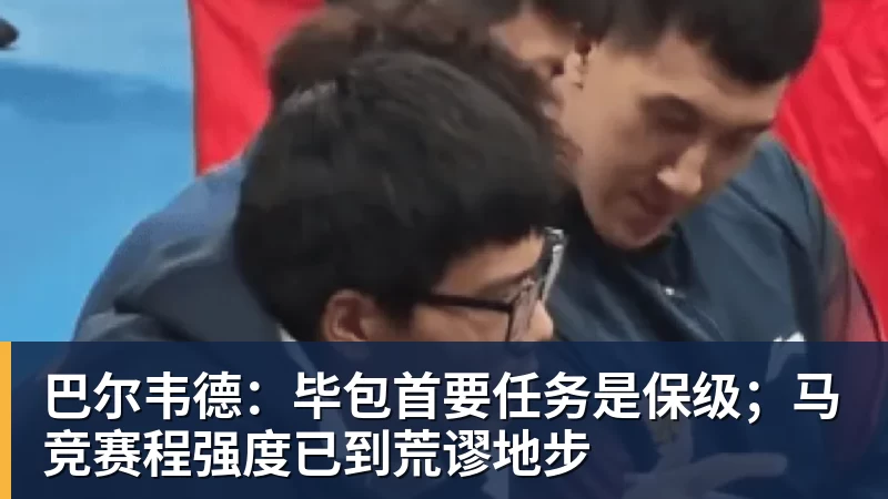 巴尔韦德：毕包首要任务是保级；马竞赛程强度已到荒谬地步