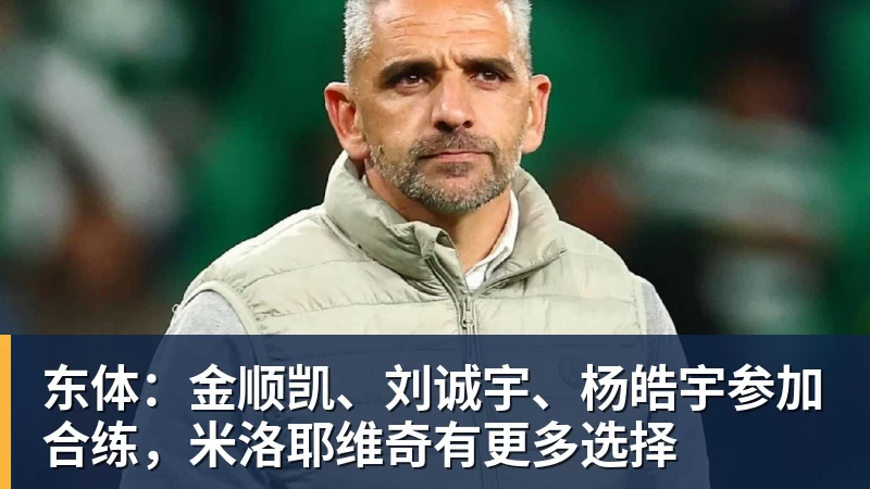 东体：金顺凯、刘诚宇、杨皓宇参加合练，米洛耶维奇有更多选择