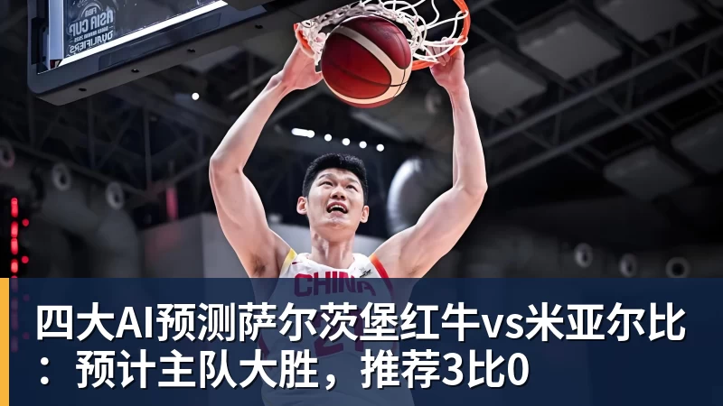 四大AI预测萨尔茨堡红牛vs米亚尔比:预计主队大胜,推荐3比0