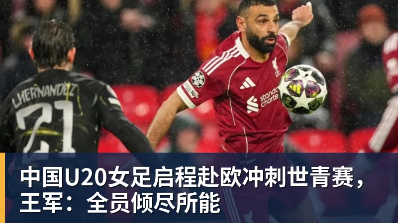 中国U20女足启程赴欧冲刺世青赛，王军：全员倾尽所能