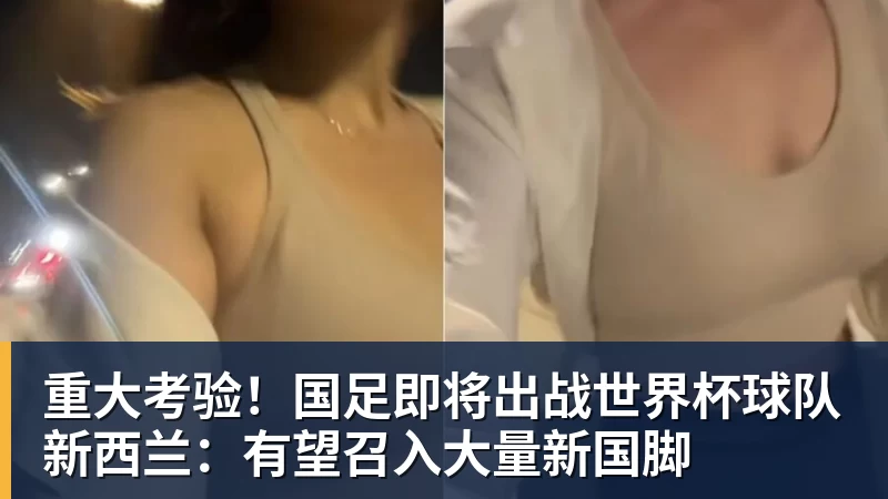 重大考验!国足即将出战世界杯球队新西兰:有望召入大量新国脚