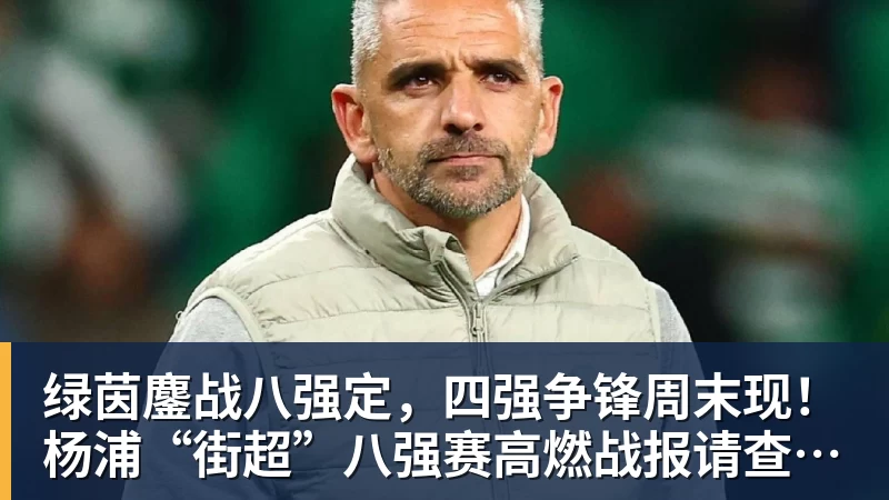 绿茵鏖战八强定，四强争锋周末现！杨浦“街超”八强赛高燃战报请查收→
