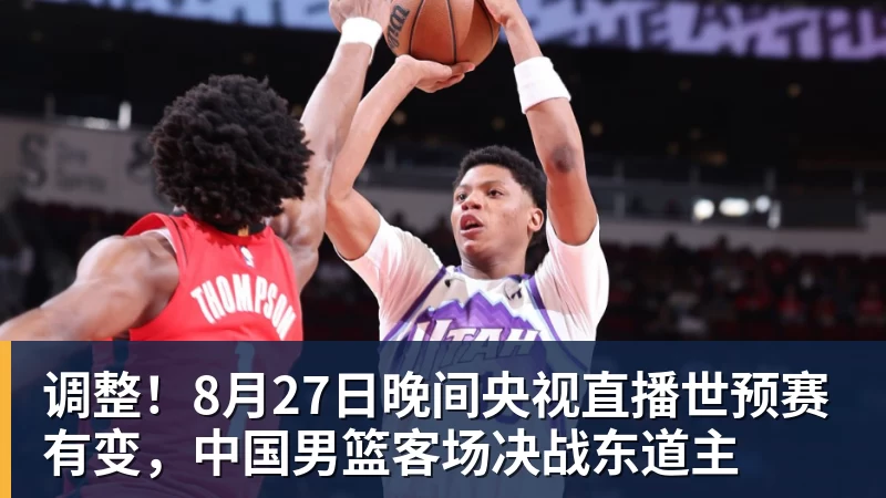 好博体育调整!8月27日晚间央视直播世预赛有变,中国男篮客场决战东道主