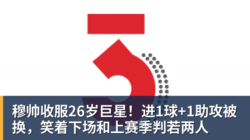 穆帅收服26岁巨星！进1球+1助攻被换，笑着下场和上赛季判若两人