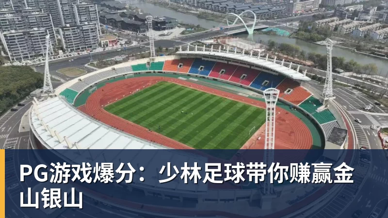 PG游戏爆分：少林足球带你赚赢金山银山