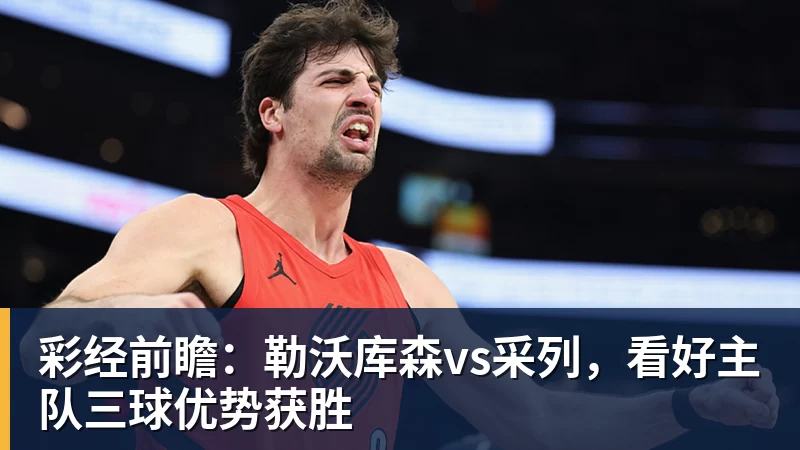 彩经前瞻：勒沃库森vs采列，看好主队三球优势获胜