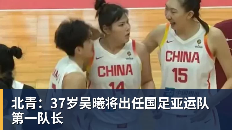 北青：37岁吴曦将出任国足亚运队第一队长