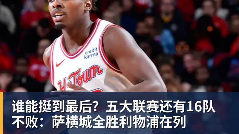 谁能挺到最后？五大联赛还有16队不败：萨横城全胜利物浦在列
