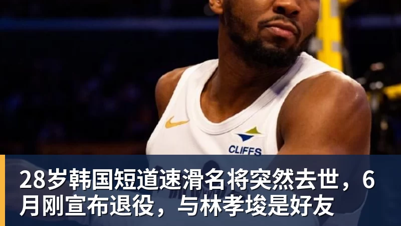 好博体育28岁韩国短道速滑名将突然去世，6月刚宣布退役，与林孝埈是好友