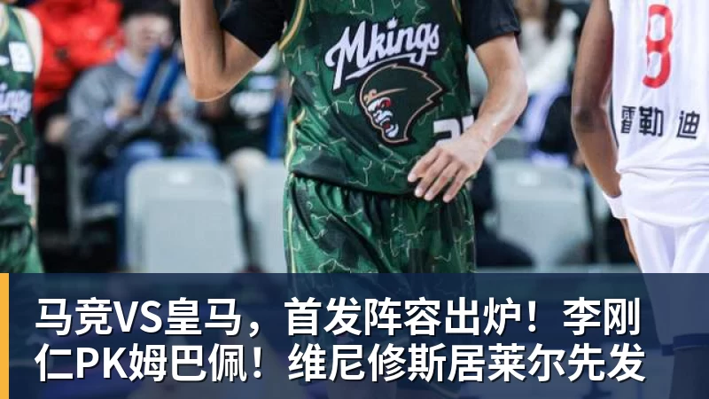 马竞VS皇马，首发阵容出炉！李刚仁PK姆巴佩！维尼修斯居莱尔先发