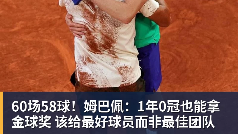 好博体育60场58球！姆巴佩：1年0冠也能拿金球奖 该给最好球员而非最佳团队