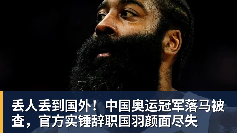 丢人丢到国外！中国奥运冠军落马被查，官方实锤辞职国羽颜面尽失