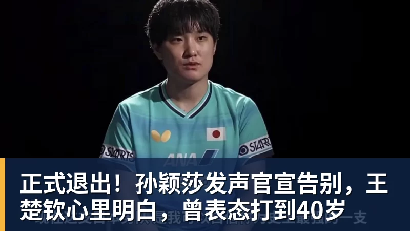 正式退出!孙颖莎发声官宣告别,王楚钦心里明白,曾表态打到40岁