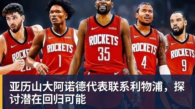 亚历山大阿诺德代表联系利物浦，探讨潜在回归可能