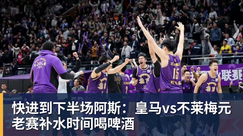 好博体育快进到下半场阿斯:皇马vs不莱梅元老赛补水时间喝啤酒
