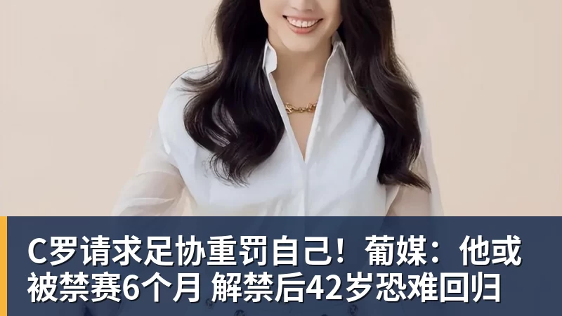 C罗请求足协重罚自己!葡媒:他或被禁赛6个月 解禁后42岁恐难回归