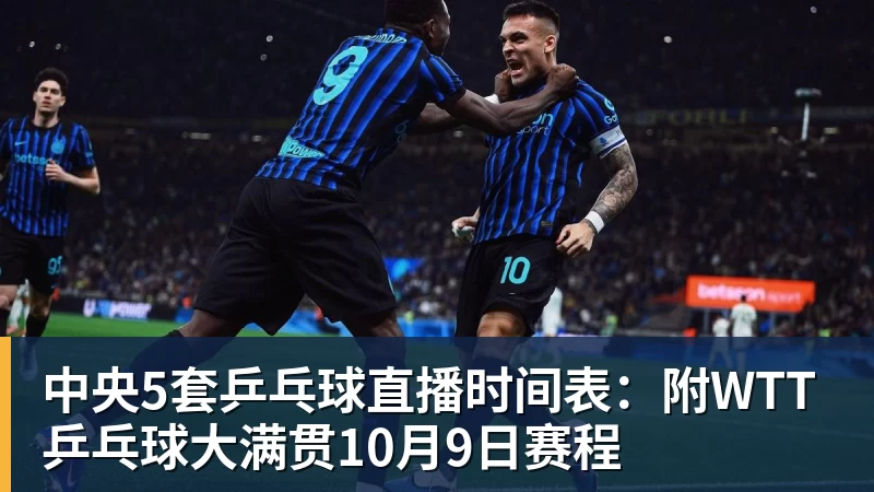 好博体育中央5套乒乓球直播时间表:附WTT乒乓球大满贯10月9日赛程