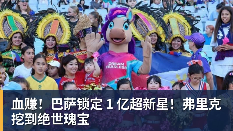 血赚!巴萨锁定 1 亿超新星!弗里克挖到绝世瑰宝