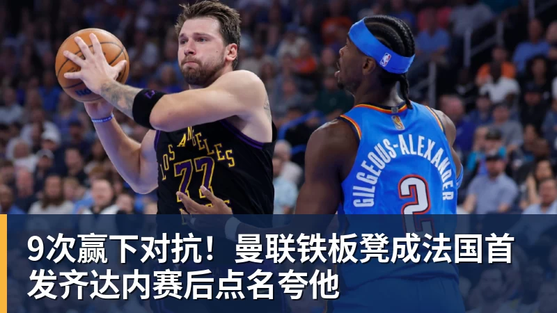 9次赢下对抗!曼联铁板凳成法国首发齐达内赛后点名夸他
