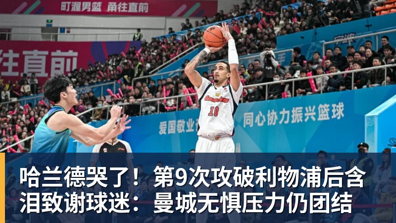 哈兰德哭了!第9次攻破利物浦后含泪致谢球迷:曼城无惧压力仍团结