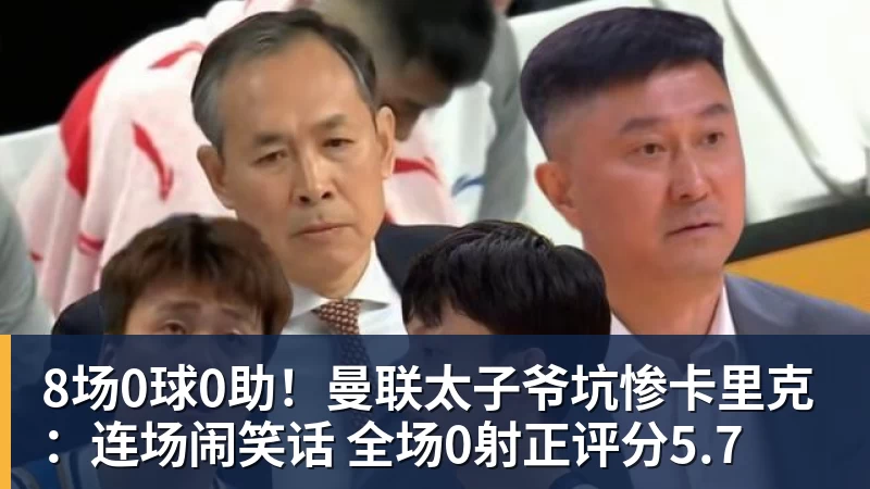 8场0球0助！曼联太子爷坑惨卡里克：连场闹笑话 全场0射正评分5.7