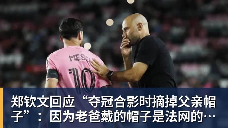 好博体育郑钦文回应“夺冠合影时摘掉父亲帽子”:因为老爸戴的帽子是法网的,现在是中网