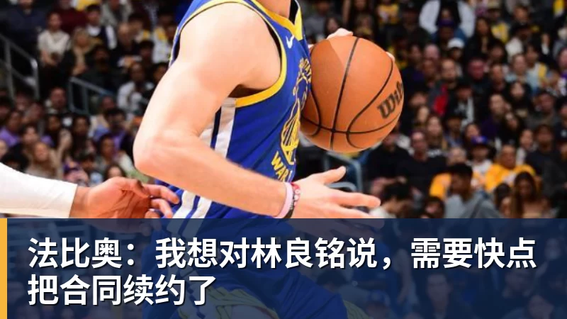 法比奥:我想对林良铭说,需要快点把合同续约了