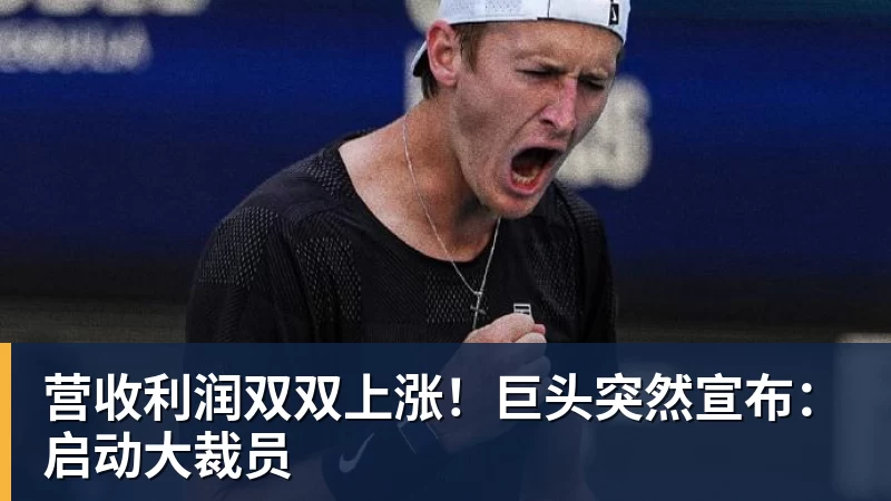 营收利润双双上涨！巨头突然宣布：启动大裁员