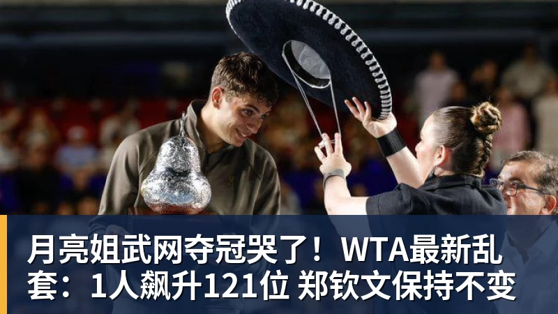 月亮姐武网夺冠哭了!WTA最新乱套:1人飙升121位 郑钦文保持不变