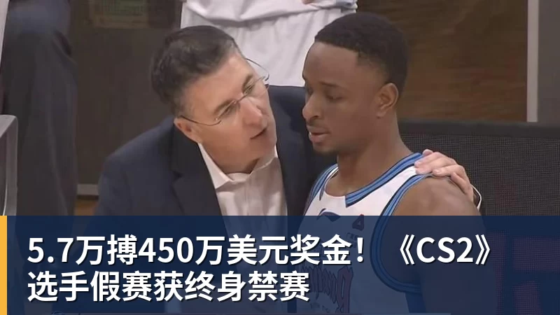 好博体育5.7万搏450万美元奖金！《CS2》选手假赛获终身禁赛