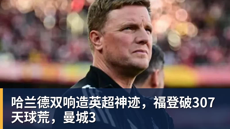 哈兰德双响造英超神迹，福登破307天球荒，曼城3