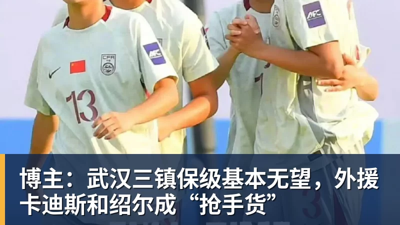博主：武汉三镇保级基本无望，外援卡迪斯和绍尔成“抢手货”