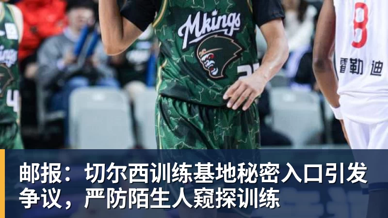 好博体育邮报：切尔西训练基地秘密入口引发争议，严防陌生人窥探训练