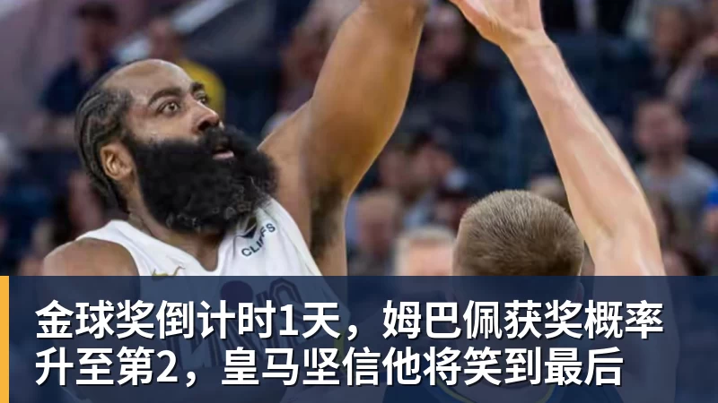 金球奖倒计时1天，姆巴佩获奖概率升至第2，皇马坚信他将笑到最后