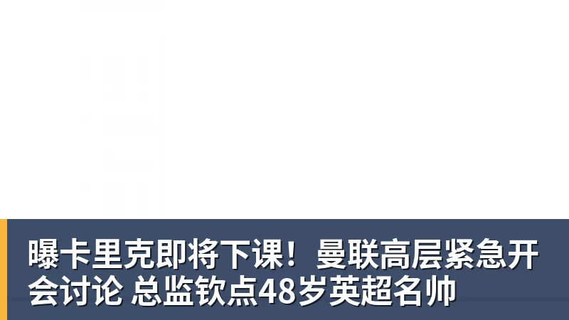 曝卡里克即将下课!曼联高层紧急开会讨论 总监钦点48岁英超名帅