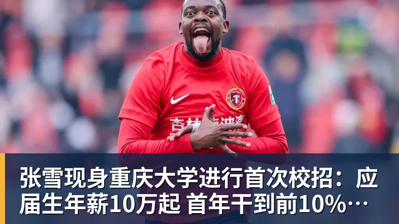 张雪现身重庆大学进行首次校招：应届生年薪10万起 首年干到前10%可涨薪50%